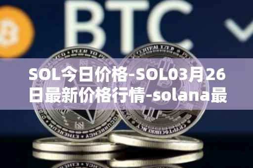 SOL今日价格-SOL03月26日最新价格行情-solana最新走势消息