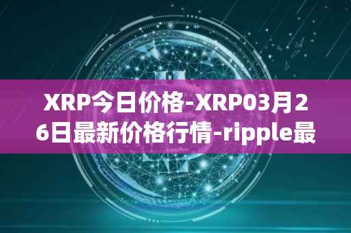 XRP今日价格-XRP03月26日最新价格行情-ripple最新走势消息