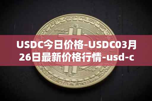 USDC今日价格-USDC03月26日最新价格行情-usd-coin最新走势消息