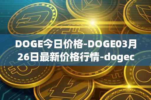 DOGE今日价格-DOGE03月26日最新价格行情-dogecoin最新走势消息