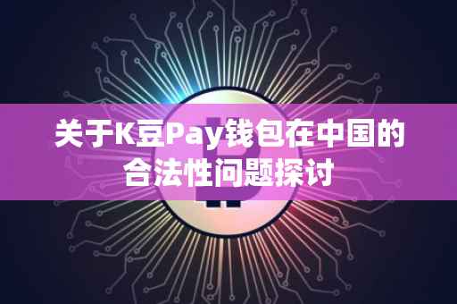 关于K豆Pay钱包在中国的合法性问题探讨