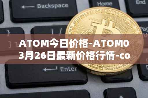 ATOM今日价格-ATOM03月26日最新价格行情-cosmos最新走势消息