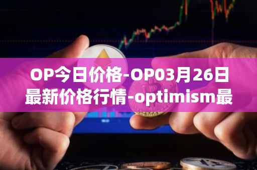 OP今日价格-OP03月26日最新价格行情-optimism最新走势消息