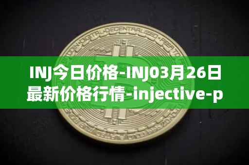 INJ今日价格-INJ03月26日最新价格行情-injective-protocol最新走势消息
