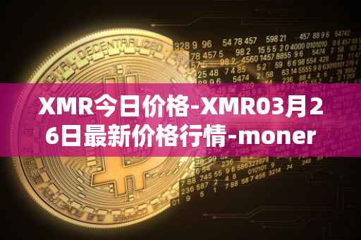 XMR今日价格-XMR03月26日最新价格行情-monero最新走势消息