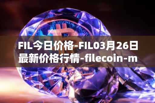 FIL今日价格-FIL03月26日最新价格行情-filecoin-mainnet最新走势消息