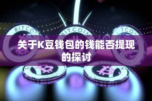 关于K豆钱包的钱能否提现的探讨