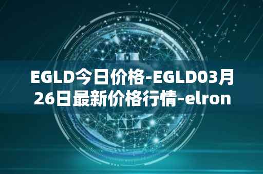 EGLD今日价格-EGLD03月26日最新价格行情-elrond-erd-2最新走势消息