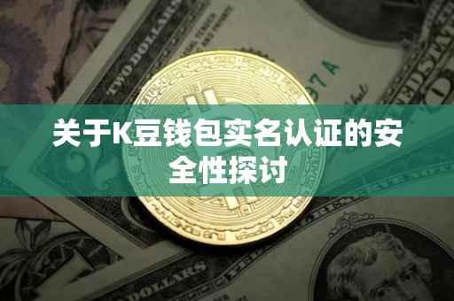 关于K豆钱包实名认证的安全性探讨