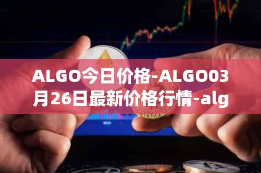 ALGO今日价格-ALGO03月26日最新价格行情-algorand最新走势消息
