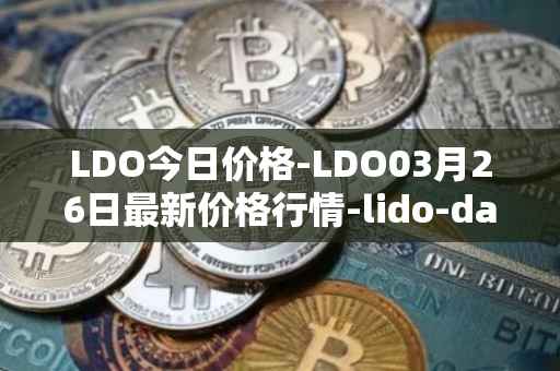 LDO今日价格-LDO03月26日最新价格行情-lido-dao最新走势消息