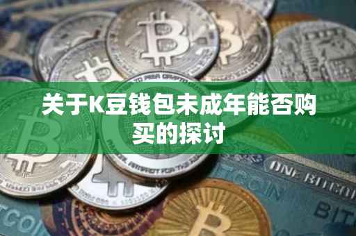 关于K豆钱包未成年能否购买的探讨