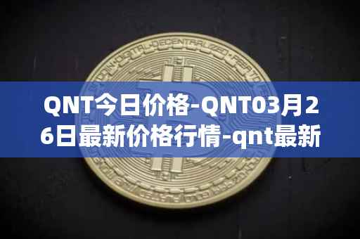 QNT今日价格-QNT03月26日最新价格行情-qnt最新走势消息