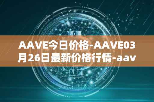 AAVE今日价格-AAVE03月26日最新价格行情-aavenew最新走势消息