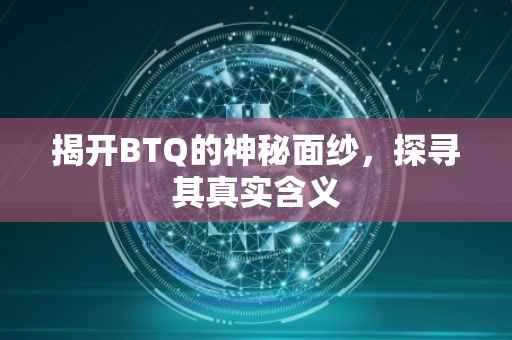 揭开BTQ的神秘面纱，探寻其真实含义