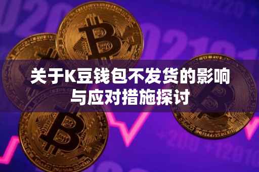 关于K豆钱包不发货的影响与应对措施探讨