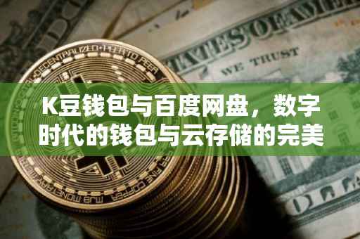 K豆钱包与百度网盘，数字时代的钱包与云存储的完美结合