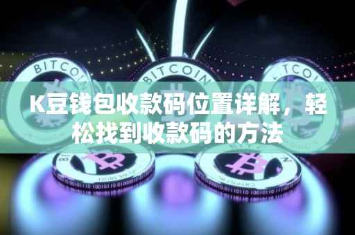 K豆钱包收款码位置详解，轻松找到收款码的方法