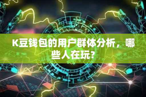 K豆钱包的用户群体分析，哪些人在玩？