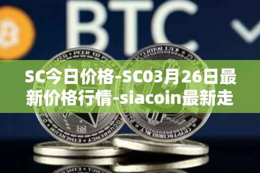 SC今日价格-SC03月26日最新价格行情-siacoin最新走势消息