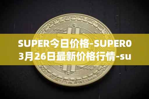 SUPER今日价格-SUPER03月26日最新价格行情-superfarm最新走势消息