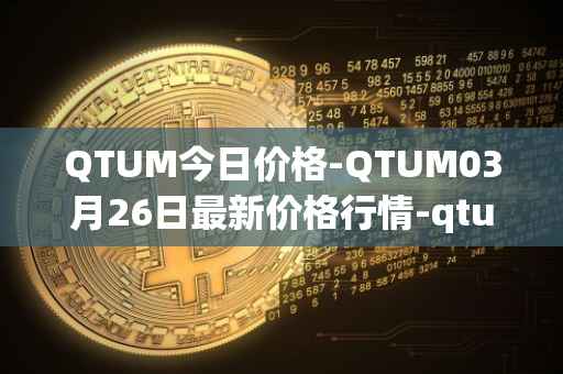 QTUM今日价格-QTUM03月26日最新价格行情-qtum最新走势消息