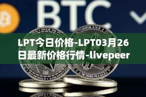 LPT今日价格-LPT03月26日最新价格行情-livepeer最新走势消息
