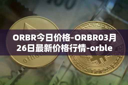 ORBR今日价格-ORBR03月26日最新价格行情-orbler最新走势消息