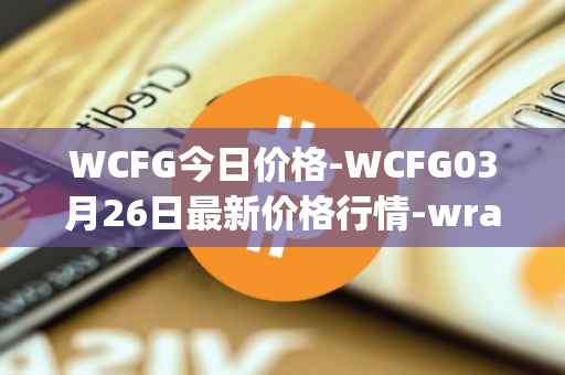 WCFG今日价格-WCFG03月26日最新价格行情-wrapped-centrifuge最新走势消息