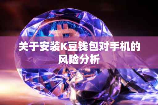关于安装K豆钱包对手机的风险分析