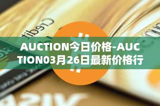 AUCTION今日价格-AUCTION03月26日最新价格行情-auction最新走势消息