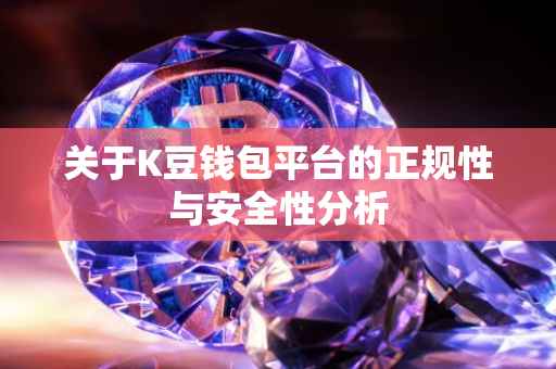 关于K豆钱包平台的正规性与安全性分析