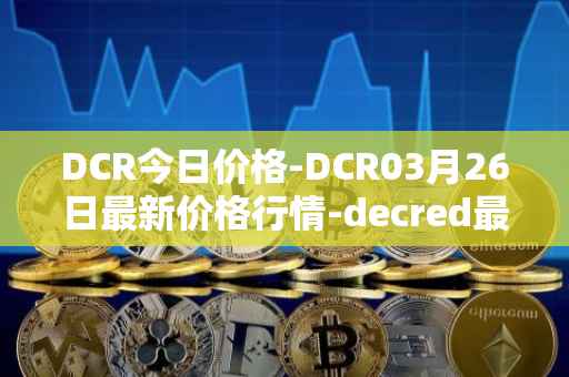 DCR今日价格-DCR03月26日最新价格行情-decred最新走势消息