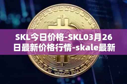 SKL今日价格-SKL03月26日最新价格行情-skale最新走势消息