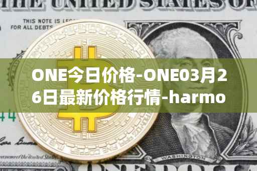 ONE今日价格-ONE03月26日最新价格行情-harmony最新走势消息