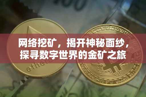 网络挖矿，揭开神秘面纱，探寻数字世界的金矿之旅