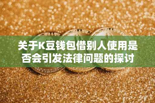 关于K豆钱包借别人使用是否会引发法律问题的探讨
