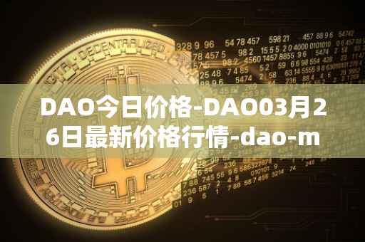 DAO今日价格-DAO03月26日最新价格行情-dao-maker最新走势消息