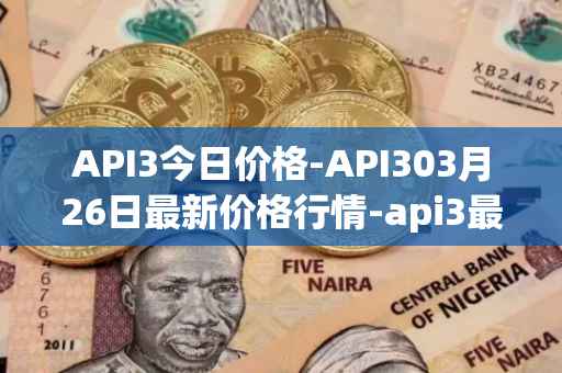 API3今日价格-API303月26日最新价格行情-api3最新走势消息