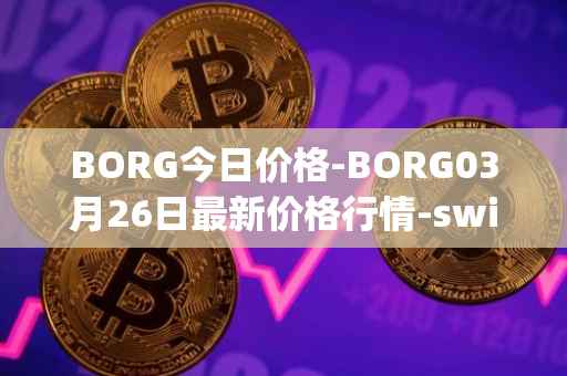 BORG今日价格-BORG03月26日最新价格行情-swissborg最新走势消息