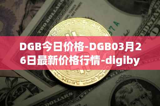 DGB今日价格-DGB03月26日最新价格行情-digibyte最新走势消息