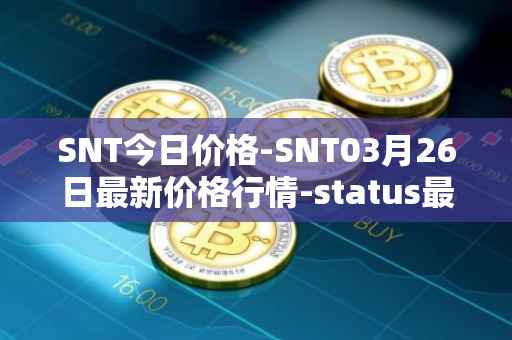 SNT今日价格-SNT03月26日最新价格行情-status最新走势消息