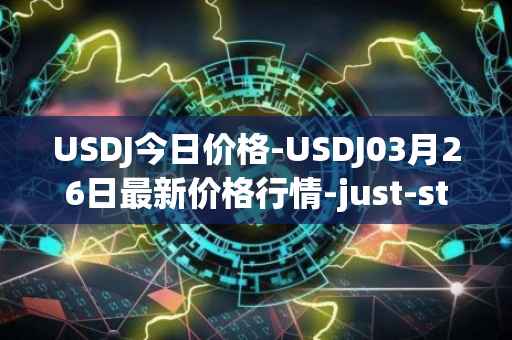 USDJ今日价格-USDJ03月26日最新价格行情-just-stablecoin最新走势消息
