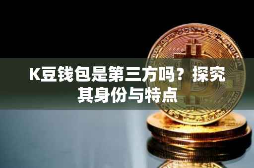 K豆钱包是第三方吗？探究其身份与特点