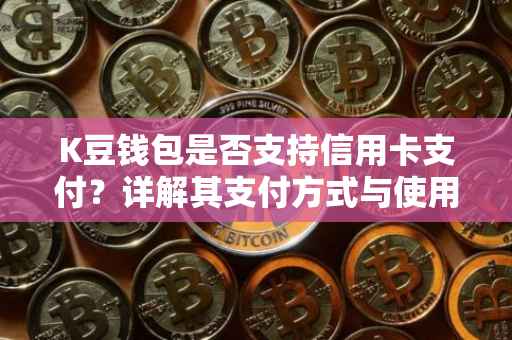 K豆钱包是否支持信用卡支付？详解其支付方式与使用条件