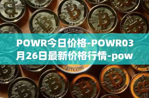 POWR今日价格-POWR03月26日最新价格行情-power-ledger最新走势消息