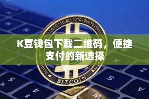 K豆钱包下载二维码，便捷支付的新选择