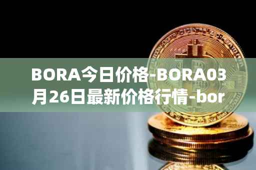 BORA今日价格-BORA03月26日最新价格行情-bora-ecosystem最新走势消息