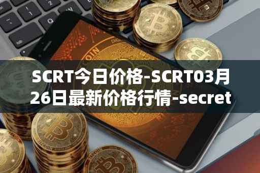 SCRT今日价格-SCRT03月26日最新价格行情-secret最新走势消息