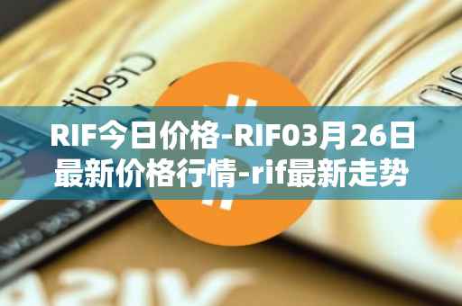 RIF今日价格-RIF03月26日最新价格行情-rif最新走势消息